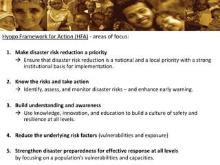 Hyogo Framework for Action (HFA) - areas of focus:
1. Make disaster risk reduction a priority
 Ensure that disaster risk ...