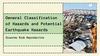 General Classification
of Hazards and Potential
Earthquake Hazards
Disaster Risk Reproduction
 