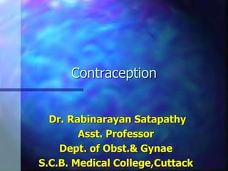 Contraception
Dr. Rabinarayan Satapathy
Asst. Professor
Dept. of Obst.& Gynae
S.C.B. Medical College,Cuttack
 