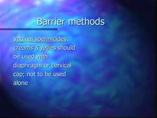 Barrier methods
Vaginal spermicides:
creams & jellies should
be used with
diaphragm or cervical
cap; not to be used
alone
 