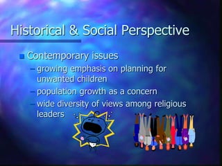 Historical & Social Perspective
 Contemporary issues
– growing emphasis on planning for
unwanted children
– population growth as a concern
– wide diversity of views among religious
leaders
 