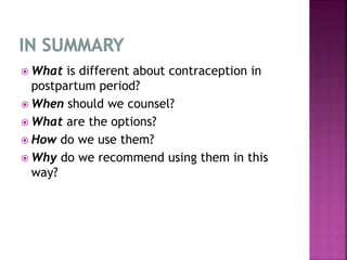  What is different about contraception in
postpartum period?
 When should we counsel?
 What are the options?
 How do we use them?
 Why do we recommend using them in this
way?
 