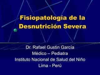Fisiopatología de la Desnutrición Severa Dr. Rafael Gustin García Médico – Pediatra Instituto Nacional de Salud del Niño Lima - Perú 
