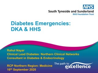 Diabetes Emergencies:
DKA & HHS
Rahul Nayar
Clinical Lead Diabetes: Northern Clinical Networks
Consultant in Diabetes & Endocrinology
RCP Northern Region: Medicine
16th September 2020
 