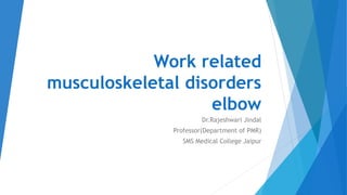 Work related
musculoskeletal disorders
elbow
Dr.Rajeshwari Jindal
Professor(Department of PMR)
SMS Medical College Jaipur
 