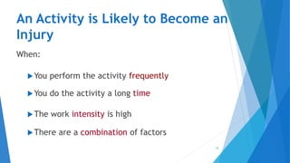 An Activity is Likely to Become an
Injury
When:
You perform the activity frequently
You do the activity a long time
The work intensity is high
There are a combination of factors
12
 
