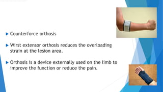  Counterforce orthosis
 Wirst extensor orthosis reduces the overloading
strain at the lesion area.
 Orthosis is a device externally used on the limb to
improve the function or reduce the pain.
 