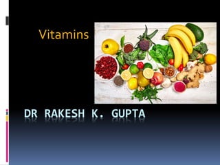DR RAKESH K. GUPTA
Vitamins
 