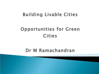 Building Livable Cities Opportunities for Green Cities Dr M Ramachandran 