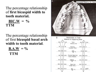 The percentage relationship
of first bicuspid width to
tooth material.
BIC.W = %
TTM
The percentage relationship
of first bicuspid basal arch
width to tooth material.
B.A.W = %
TTM
109
 