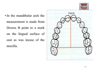 • In the mandibular arch the
measurement is made from
Downs B point to a mark
on the lingual surface of
cast as was incase of the
maxilla.
111
 