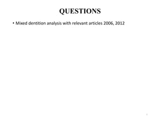 QUESTIONS
• Mixed dentition analysis with relevant articles 2006, 2012
2
 