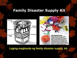 Family Disaster Supply Kit
Laging maghanda ng family disaster supply kit.
 