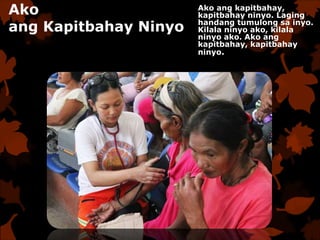 Ako
ang Kapitbahay Ninyo
Ako ang kapitbahay,
kapitbahay ninyo. Laging
handang tumulong sa inyo.
Kilala ninyo ako, kilala
ninyo ako. Ako ang
kapitbahay, kapitbahay
ninyo.
 