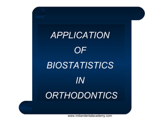 APPLICATION
OF
BIOSTATISTICS
IN
ORTHODONTICS
www.indiandentalacademy.com

 