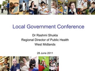 Local Government Conference   Dr Rashmi Shukla Regional Director of Public Health West Midlands 28 June 2011 