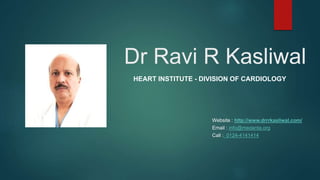 Dr Ravi R Kasliwal
HEART INSTITUTE - DIVISION OF CARDIOLOGY
Website : http://www.drrrkasliwal.com/
Email : info@medanta.org
Call : 0124-4141414
 