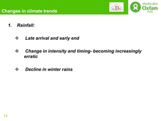 Changes in climate trends


     1.   Rainfall:

             Late arrival and early end

             Change in intensity and timing- becoming increasingly
              erratic

             Decline in winter rains




14
 