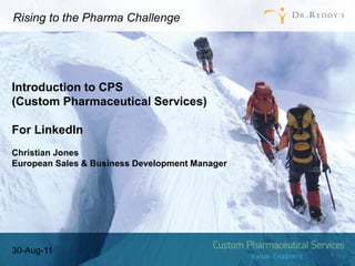 Rising to the Pharma Challenge




Introduction to CPS
(Custom Pharmaceutical Services)

For LinkedIn
Christian Jones
European Sales & Business Development Manager




30-Aug-11                                       1
 