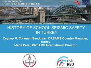 Zeynep M. Turkmen Sanduvac, DREAMS Country Manager, Turkey Marla Petal, DREAMS International Director HISTORY OF SCHOOL SEISMIC SAFETY  IN TURKEY 