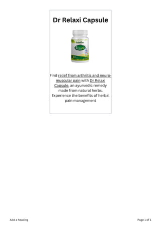 Dr Relaxi Capsule
Find relief from arthritis and neuro-
muscular pain with Dr Relaxi
Capsule, an ayurvedic remedy
made from natural herbs.
Experience the benefits of herbal
pain management
Add a heading Page 1 of 1
 