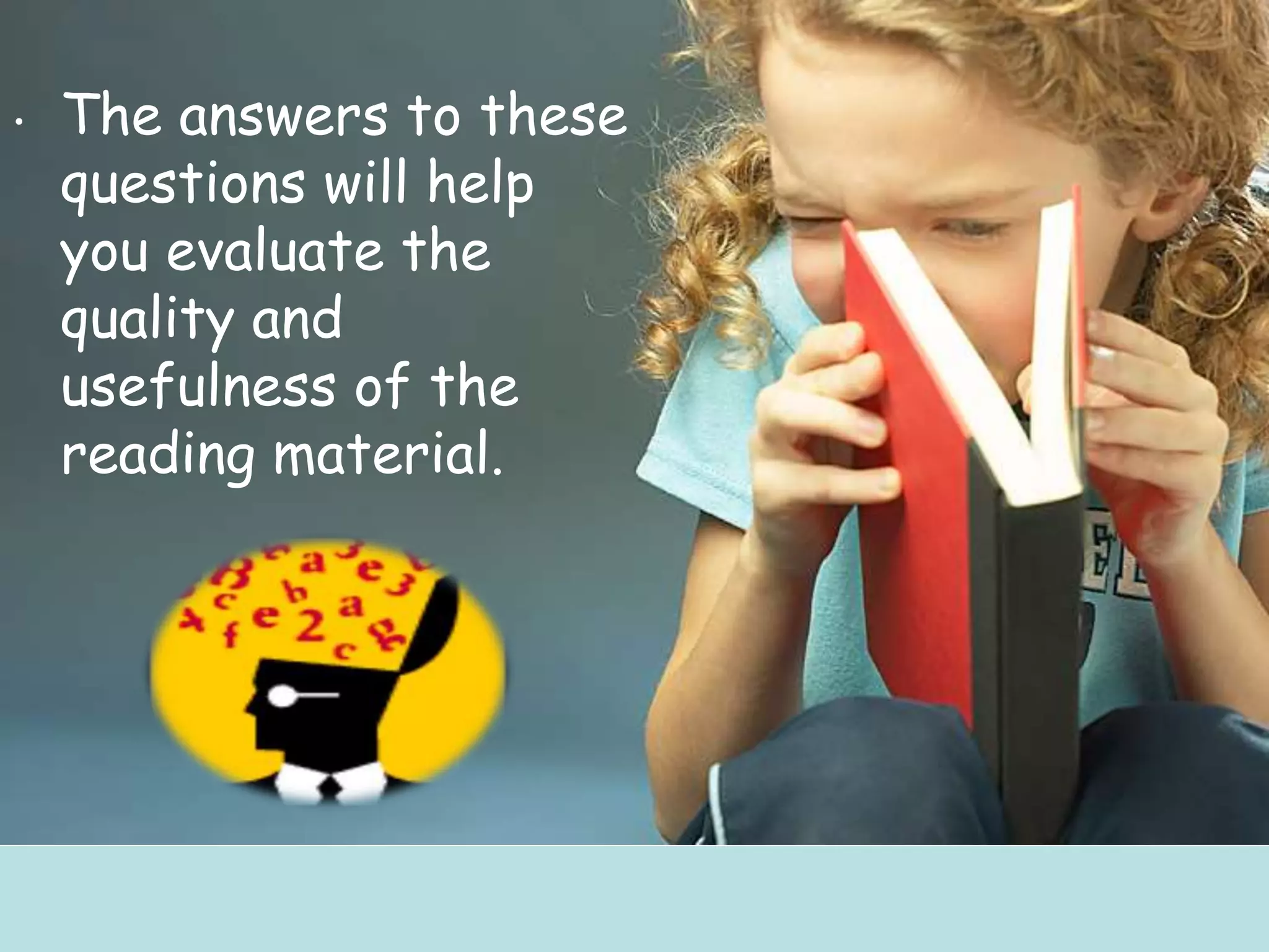 • The answers to these
questions will help
you evaluate the
quality and
usefulness of the
reading material.
 