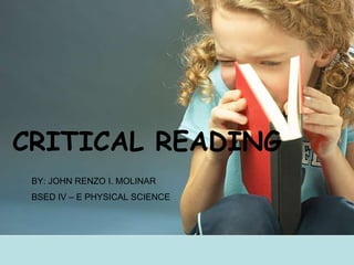 BY: JOHN RENZO I. MOLINAR
BSED IV – E PHYSICAL SCIENCE
CRITICAL READING
 