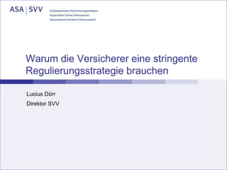 Warum die Versicherer eine stringente
Regulierungsstrategie brauchen
Lucius Dürr
Direktor SVV

 
