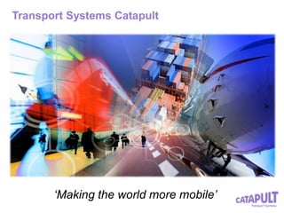 Transport Systems Catapult
‘Making the world more mobile’
 