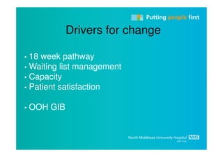 Drivers for change

• 18 week pathway
• Waiting list management
• Capacity
• Patient satisfaction


•   OOH GIB
 