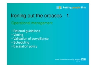 Ironing out the creases - 1
Operational management

• Referral guidelines
• Vetting
• Validation of surveillance
• Scheduling
• Escalation policy
 