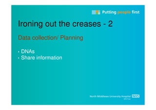 Ironing out the creases - 2
Data collection/ Planning

•   DNAs
•   Share information
 