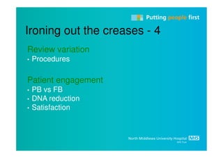 Ironing out the creases - 4
Review variation
•   Procedures

Patient engagement
•   PB vs FB
•   DNA reduction
•   Satisfaction
 