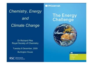 Chemistry, Energy
          and
 Climate Change


      Dr Richard Pike
 Royal Society of Chemistry

  Tuesday 8 December, 2009
      Burlington House
 