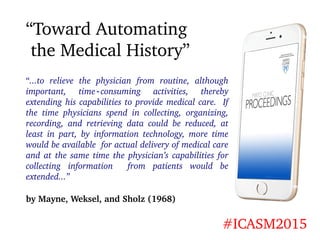 “Toward Automating
the Medical History”
#ICASM2015
“...to relieve the physician from routine, although
important, time‑con...
