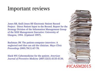 Important reviews
#ICASM2015
Jones RB, Knill-Jones RP. Electronic Patient Record
Project: Direct Patient Input to the Reco...