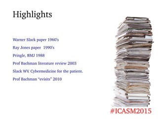Highlights
#ICASM2015
Warner Slack paper 1960’s
Ray Jones paper 1990’s
Pringle, BMJ 1988
Prof Bachman literature review 20...