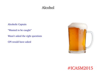 Alcohol
#ICASM2015
Alcoholic Captain
“Wanted to be caught”
Wasn’t asked the right questions
CPI would have asked
 