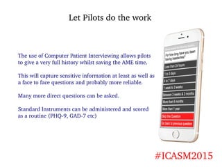 Let Pilots do the work
#ICASM2015
The use of Computer Patient Interviewing allows pilots
to give a very full history whils...