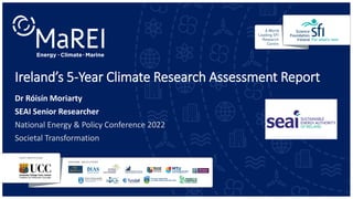 Ireland’s 5-Year Climate Research Assessment Report
Dr Róisín Moriarty
SEAI Senior Researcher
National Energy & Policy Conference 2022
Societal Transformation
 
