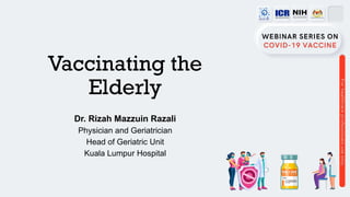 Vaccinating the
Elderly
Dr. Rizah Mazzuin Razali
Physician and Geriatrician
Head of Geriatric Unit
Kuala Lumpur Hospital
 