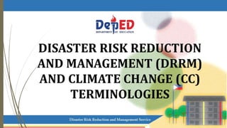 DISASTER RISK REDUCTION
AND MANAGEMENT (DRRM)
AND CLIMATE CHANGE (CC)
TERMINOLOGIES
 