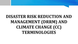 DISASTER RISK REDUCTION AND
MANAGEMENT (DRRM) AND
CLIMATE CHANGE (CC)
TERMINOLOGIES
 
