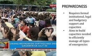 PREPAREDNESS
• Requires formal
institutional, legal
and budgetary
support and
capacities
• Aims to build
capacities needed
to efficiently
manage all types
of emergencies
 