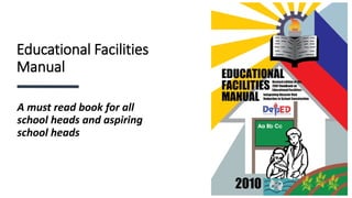 Educational Facilities
Manual
A must read book for all
school heads and aspiring
school heads
 