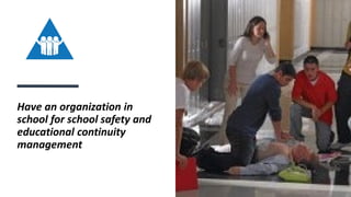 Have an organization in
school for school safety and
educational continuity
management
 