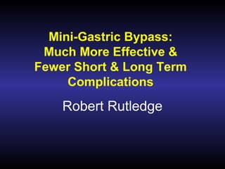 Mini-Gastric Bypass:
Much More Effective &
Fewer Short & Long Term
Complications

Robert Rutledge

 