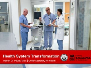 Health System Transformation Robert  A. Petzel, M.D. | Under Secretary for Health  