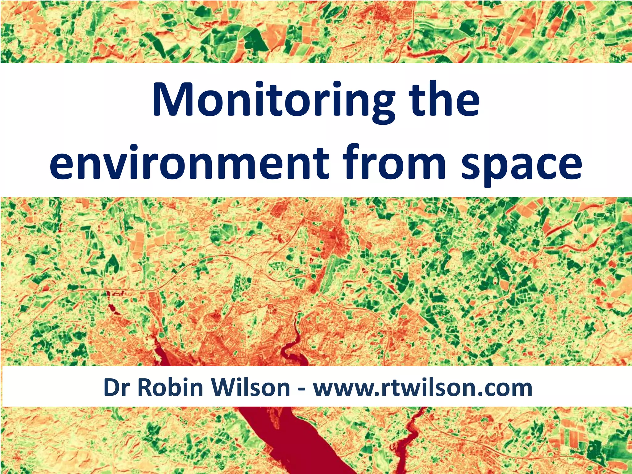Monitoring the
environment from space
Dr Robin Wilson - www.rtwilson.com