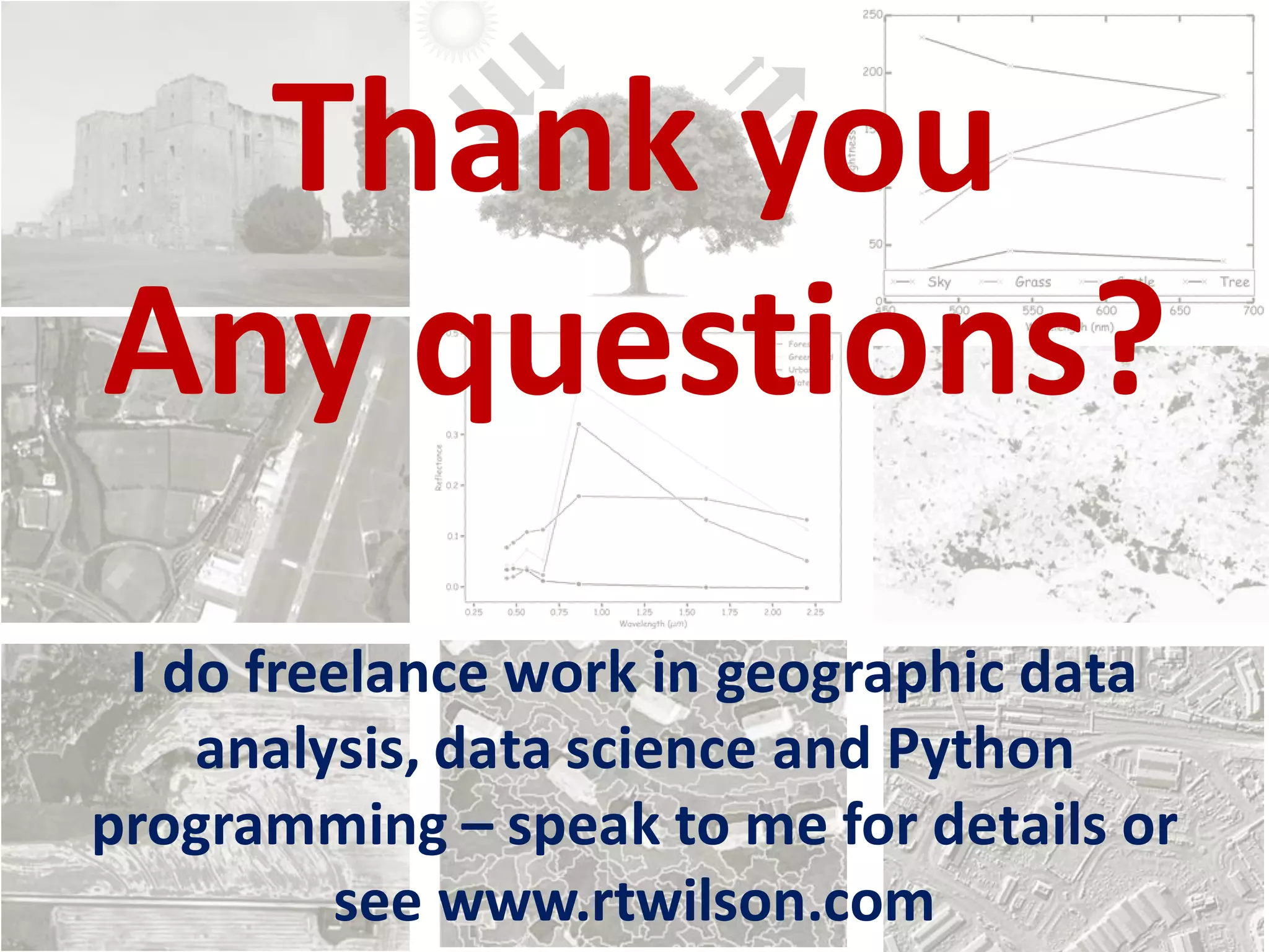 Thank you
Any questions?
I do freelance work in geographic data
analysis, data science and Python
programming – speak to me for details or
see www.rtwilson.com